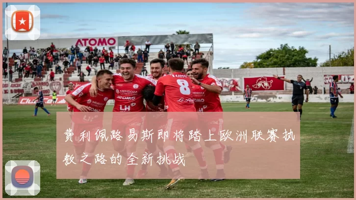 费利佩路易斯即将踏上欧洲联赛执教之路的全新挑战