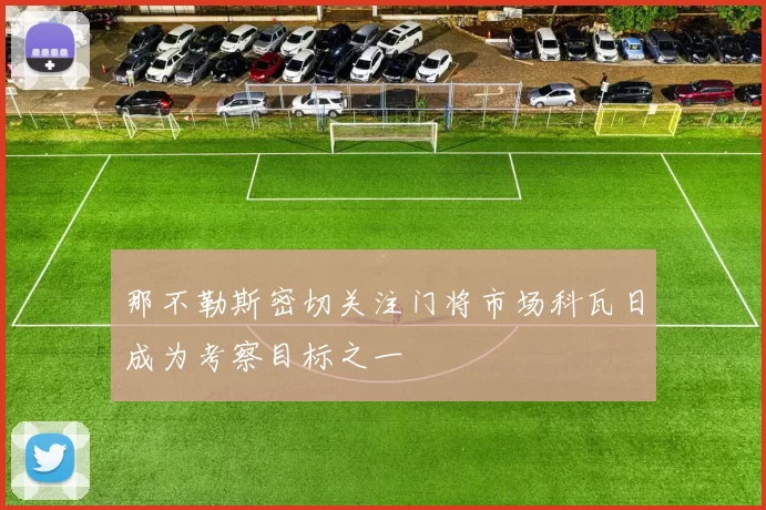 那不勒斯密切关注门将市场科瓦日成为考察目标之一