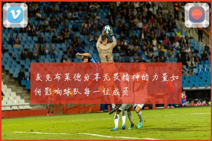 麦克布莱德分享无畏精神的力量如何影响球队每一位成员