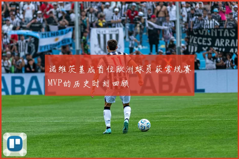 诺维茨基成首位欧洲球员获常规赛MVP的历史时刻回顾