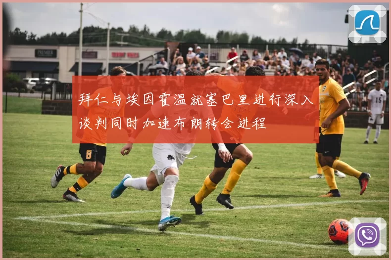 拜仁与埃因霍温就塞巴里进行深入谈判同时加速布朗转会进程