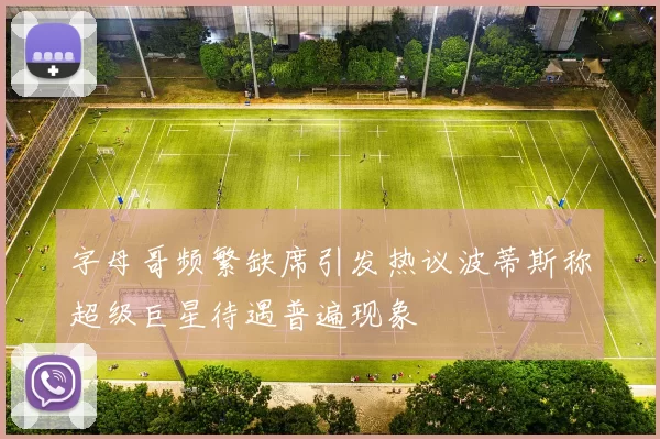 字母哥频繁缺席引发热议波蒂斯称超级巨星待遇普遍现象