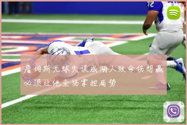 詹姆斯无球失误成湖人致命伤想赢必须让他全场掌控局势