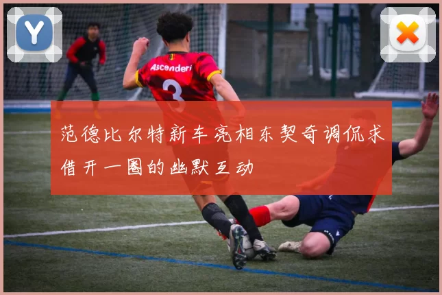 范德比尔特新车亮相东契奇调侃求借开一圈的幽默互动