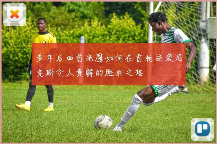 多年后回首老鹰如何在首轮逆袭尼克斯令人费解的胜利之路