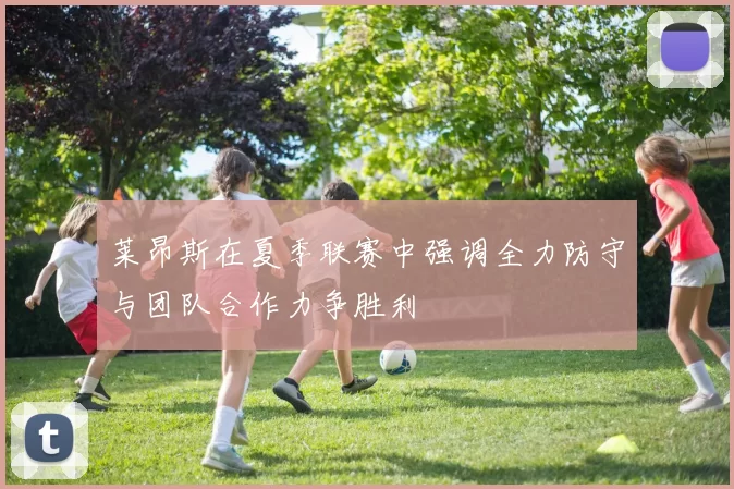 莱昂斯在夏季联赛中强调全力防守与团队合作力争胜利